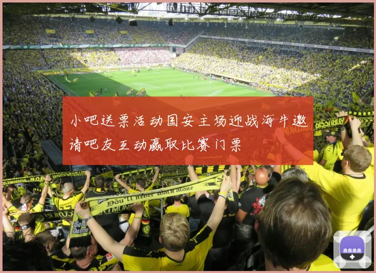 小吧送票活动国安主场迎战海牛邀请吧友互动赢取比赛门票