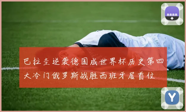 巴拉圭逆袭德国成世界杯历史第四大冷门俄罗斯战胜西班牙居首位