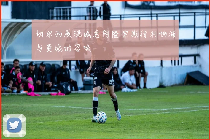切尔西展现诚意阿隆索期待利物浦与曼城的召唤