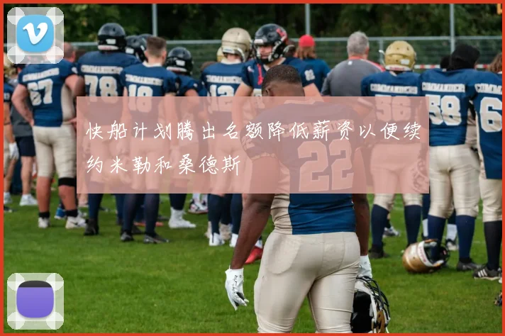 快船计划腾出名额降低薪资以便续约米勒和桑德斯