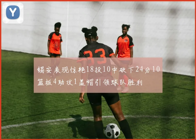锡安表现惊艳18投10中砍下24分10篮板4助攻1盖帽引领球队胜利