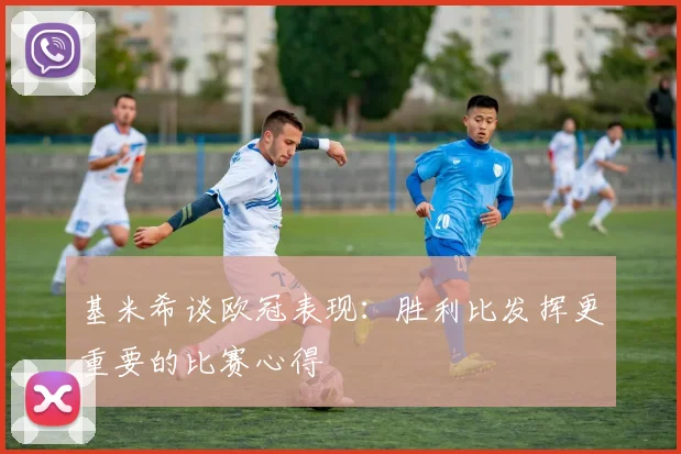 基米希谈欧冠表现：胜利比发挥更重要的比赛心得