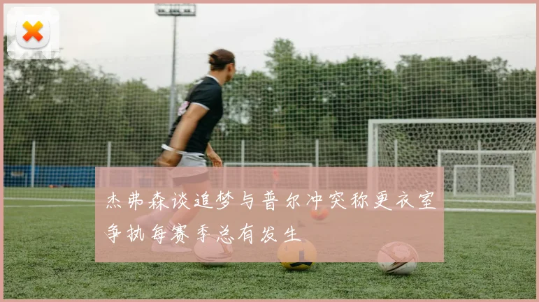杰弗森谈追梦与普尔冲突称更衣室争执每赛季总有发生