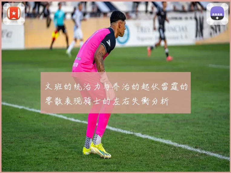 文班的统治力与乔治的起伏雷霆的零散表现骑士的左右失衡分析