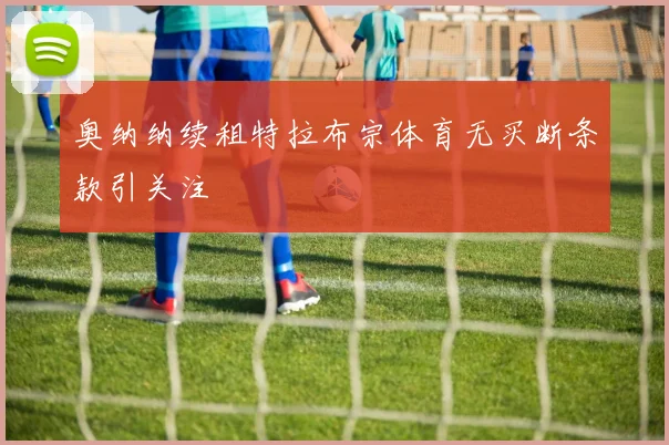 奥纳纳续租特拉布宗体育无买断条款引关注